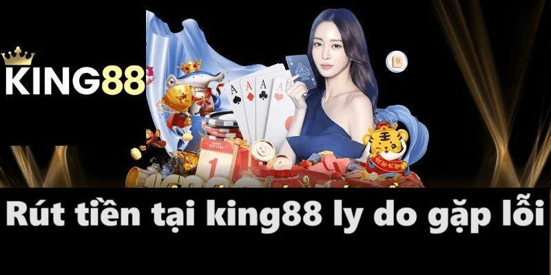 Rút tiền king88 ly do gặp lỗi