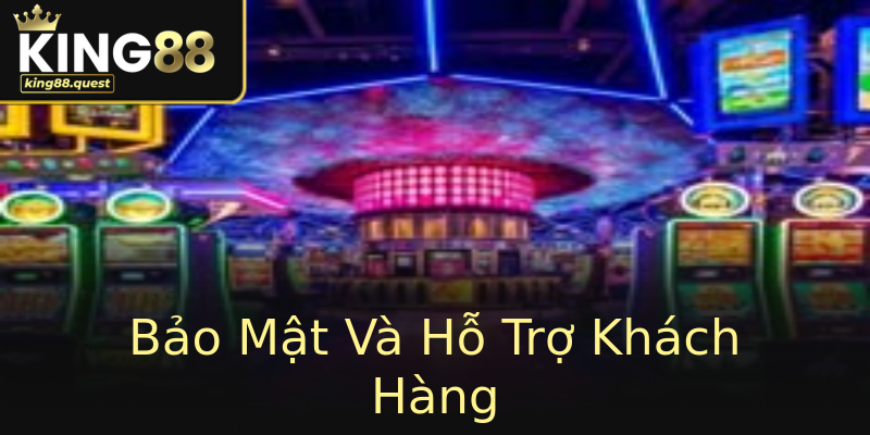Bảo Mật Và Hỗ Trợ Khách Hàng Bảo Mật Và Hỗ Trợ Khách Hàng