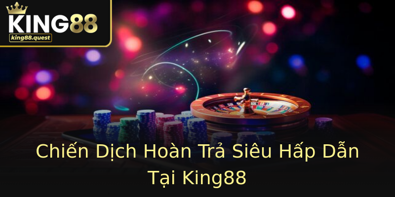 Chiến Dịch Hoàn Trả Siêu Hấp Dẫn Tại King88 Chiến Dịch Hoàn Trả Siêu Hấp Dẫn Tại King88