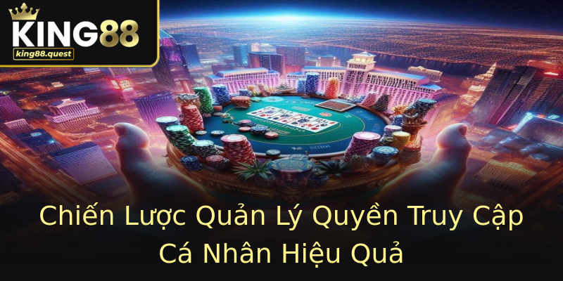 Chiến Lược Quản Lý Quyền Truy Cập Cá Nhân Hiệu Quả Chiến Lược Quản Lý Quyền Truy Cập Cá Nhân Hiệu Quả