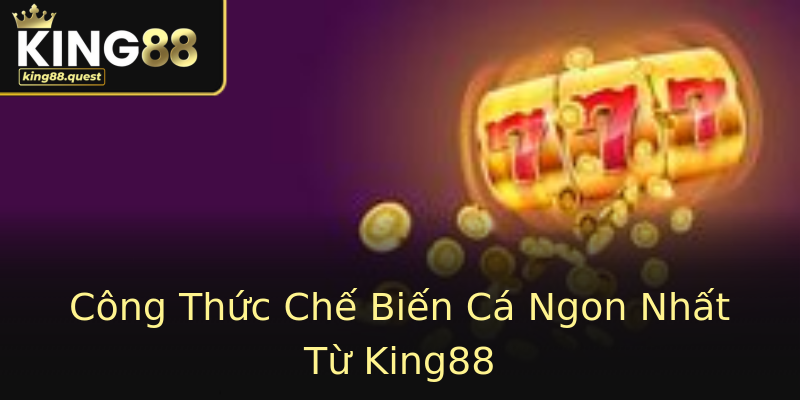 Công Thức Chế Biến Cá Ngon Nhất Từ King88 Công Thức Chế Biến Cá Ngon Nhất Từ King88