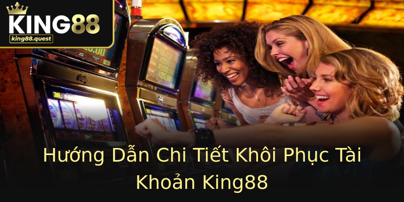 Hướng Dẫn Chi Tiết Khôi Phục Tài Khoản King88 Hướng Dẫn Chi Tiết Khôi Phục Tài Khoản King88