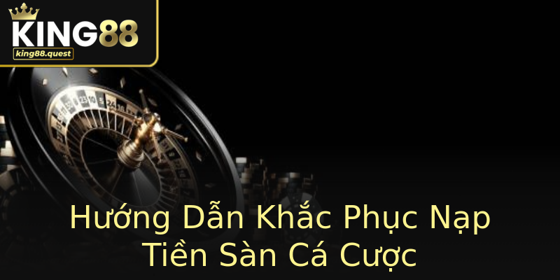 Hướng Dẫn Khắc Phục Nạp Tiền Sàn Cá Cược Hướng Dẫn Khắc Phục Nạp Tiền Sàn Cá Cược
