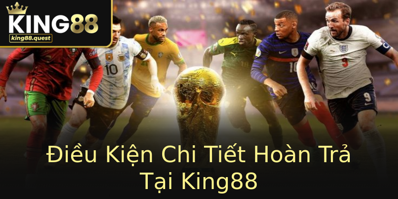 Điều Kiện Chi Tiết Hoàn Trả Tại King88 Điều Kiện Chi Tiết Hoàn Trả Tại King88