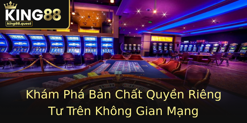Khám Phá Bản Chất Quyền Riêng Tư Trên Không Gian Mạng Khám Phá Bản Chất Quyền Riêng Tư Trên Không Gian Mạng
