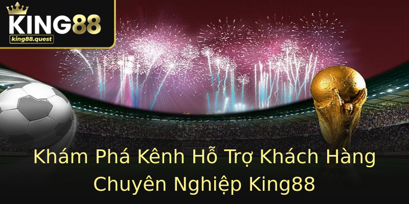 Khám Phá Kênh Hỗ Trợ Khách Hàng Chuyên Nghiệp King88 Khám Phá Kênh Hỗ Trợ Khách Hàng Chuyên Nghiệp King88