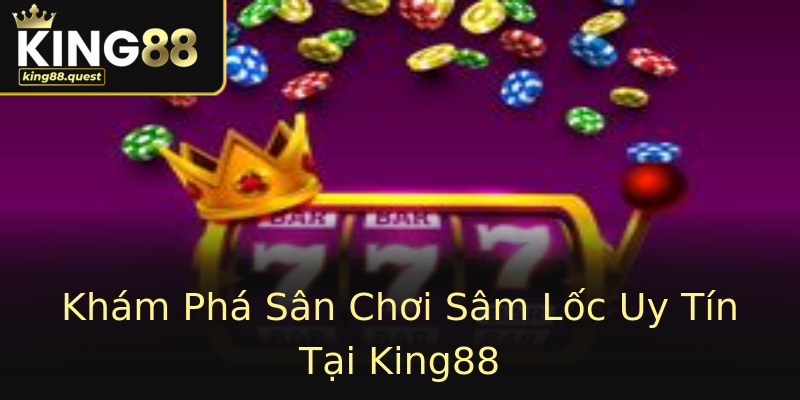 Khám Phá Sân Chơi Sâm Lốc Uy Tín Tại King88 Khám Phá Sân Chơi Sâm Lốc Uy Tín Tại King88