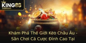 Kham Pha The Gioi Keo Chau Au San Choi Ca Cuoc Inh Cao Tai King88