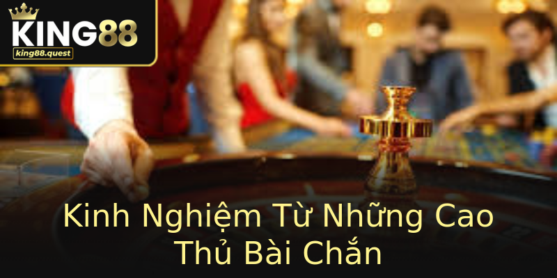Kinh Nghiệm Từ Những Cao Thủ Bài Chắn Kinh Nghiệm Từ Những Cao Thủ Bài Chắn