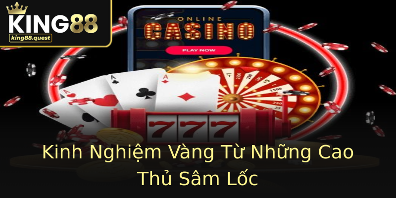 Kinh Nghiệm Vàng Từ Những Cao Thủ Sâm Lốc Kinh Nghiệm Vàng Từ Những Cao Thủ Sâm Lốc