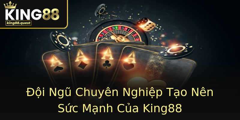 Đội Ngũ Chuyên Nghiệp Tạo Nên Sức Mạnh Của King88 Đội Ngũ Chuyên Nghiệp Tạo Nên Sức Mạnh Của King88